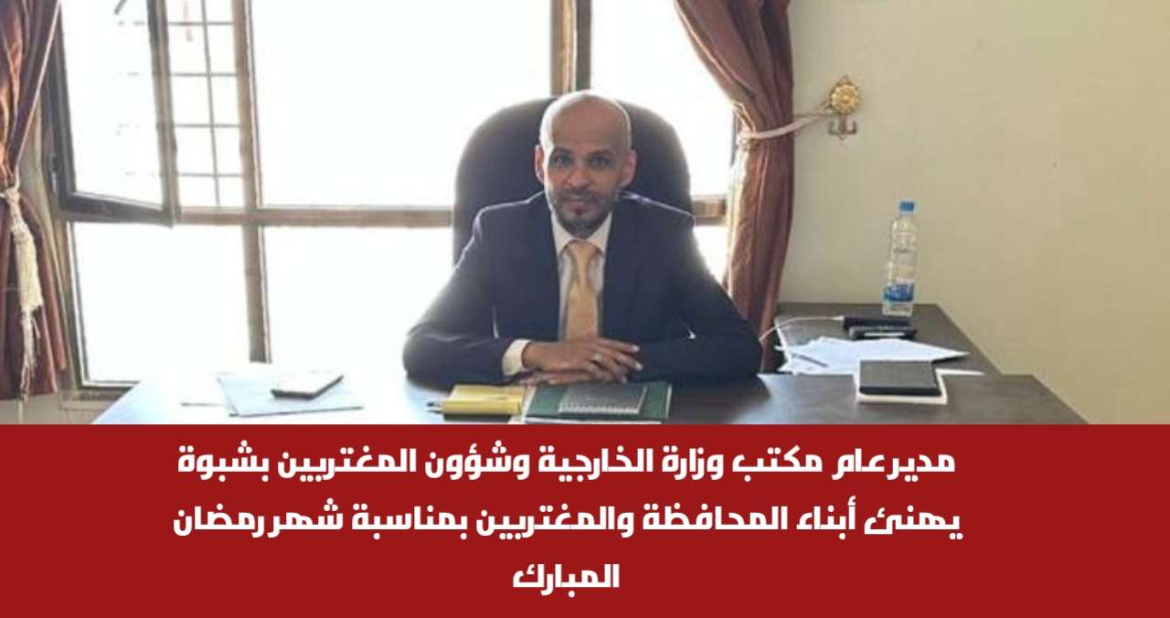 مدير عام مكتب وزارة الخارجية وشؤون المغتربين بشبوة يهنئ أبناء المحافظة والمغتربين بمناسبة شهر رمضان المبارك مدير عام مكتب وزارة الخارجية وشؤون المغتربين بشبوة يهنئ أبناء المحافظة والمغتربين بمناسبة شهر رمضان المبارك